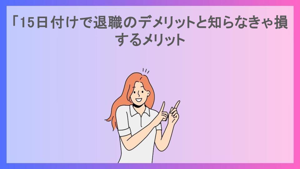 「15日付けで退職のデメリットと知らなきゃ損するメリット